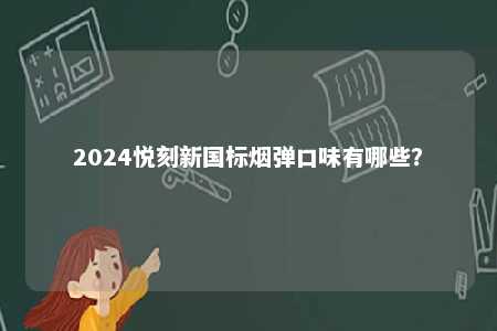 2024悦刻新国标烟弹口味有哪些�？ 